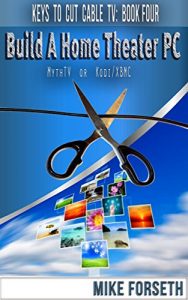 Download Build a Home Theater PC: MythTV or Kodi/XBMC (Keys to Cut Cable TV Book 4) pdf, epub, ebook