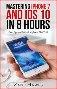Download [iPhone 7 & iOS 10] MASTERING iPHONE 7 AND iOS 10 IN 8 HOURS: Tips and Tricks for iPhone 7 & iOS 10 (A iPhone 7 Book) pdf, epub, ebook