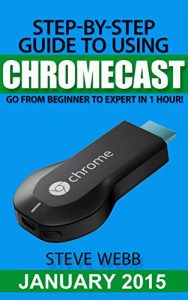 Download Step-By-Step Guide to Using Chromecast: Go From Beginner to Expert in 1 Hour! pdf, epub, ebook