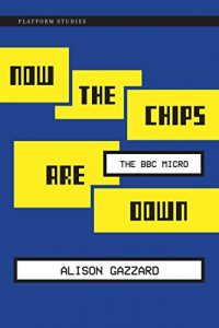 Download Now the Chips Are Down: The BBC Micro (Platform Studies) pdf, epub, ebook