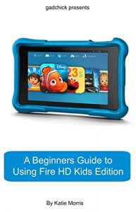 Download A Beginners Guide to Using Kindle Fire HD Kids Edition: A Fire HD Kids Edition Guide for Parents pdf, epub, ebook