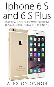Download Iphone 6 S and 6 S Plus: Practical User Guide with Exclusive Tips and Tricks to Master Iphone 6 S (Iphone 6, IOS 9, Apple) pdf, epub, ebook