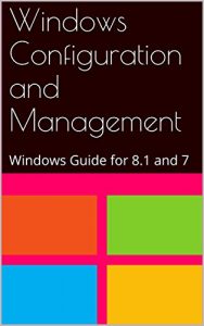 Download Windows Configuration and Management: Windows Guide for 8.1 and 7 pdf, epub, ebook