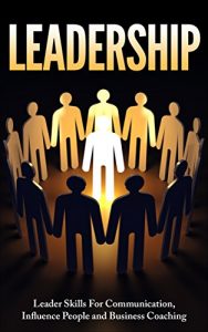 Download Leadership: Leader Skills For Communication, Influence People and Business Coaching (Leadership, Influence People, Leader, Business Skills) pdf, epub, ebook