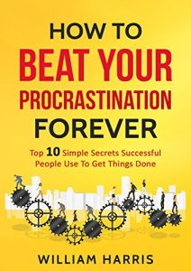 Download How To Beat Your Procrastination Forever: Top 10 Simple Secrets Successful People Use To Get Things Done (Success Mindsets) pdf, epub, ebook