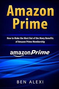 Download Amazon Prime: How to Make the Most Out of the Many Benefits of Amazon Prime Membership pdf, epub, ebook