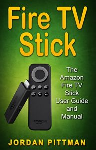 Download Fire TV Stick: The Amazon Fire TV Stick User Guide and Manual (Fire TV Stick Owner’s Manual, Complete 2016 User Guide, Steaming Devices Movies TV Apps & Games) pdf, epub, ebook