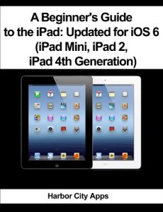 Download A Beginner’s Guide to the iPad: Updated for iOS 6 (iPad Mini, iPad 2, iPad 4th Generation) pdf, epub, ebook