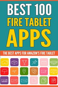 Download Best 100 Fire Tablet Apps: (Top Apps for Amazon’s Fire Tablets! Use Your Tablet to Its Full Potential.) pdf, epub, ebook