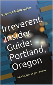 Download Irreverent Insider Guide: Portland, Oregon: Eat, drink, listen, see, feel… and more pdf, epub, ebook