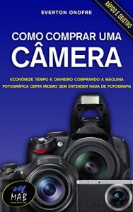 Download Como comprar uma câmera: Economize no preço e no tempo comprando a máquina fotográfica certa para você, mesmo sem entender nada de fotografia (Portuguese Edition) pdf, epub, ebook