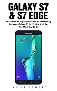 Download Galaxy S7 & S7 Edge: The Absolute Beginners Guide To Start Using Samsung Galaxy S7 And S7 Edge And Get The Most Out Of It! (Samsung S7 Edge Galaxy, Samsung S7 Galaxy, Samsung S7 Edge Galaxy Phone) pdf, epub, ebook