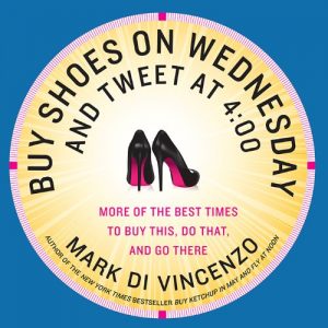 Download Buy Shoes on Wednesday and Tweet at 4:00: More of the Best Times to Buy This, Do That, and Go There pdf, epub, ebook