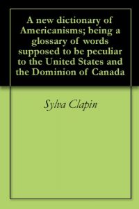 Download A new dictionary of Americanisms; being a glossary of words supposed to be peculiar to the United States and the Dominion of Canada pdf, epub, ebook