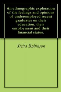 Download An ethnographic exploration of the feelings and opinions of underemployed recent graduates on their education, their employment and their financial status. pdf, epub, ebook