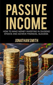 Download PASSIVE INCOME: How to make money investing in dividend stocks and achieve financial success pdf, epub, ebook