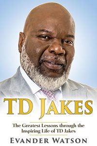 Download TD Jakes: The Greatest Lessons through the Inspiring Life of TD Jakes (TD Jakes, Destiny, Identity, Instinct, Powerful Prayers, Wisdom) pdf, epub, ebook
