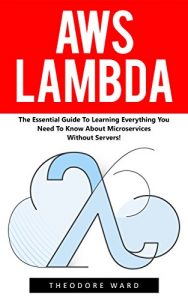 Download AWS Lambda: The Essential Guide To Learning Everything You Need To Know About Microservices Without Servers! (AWS Lambda, AWS Lambda For Beginners, Serverless Microservices) pdf, epub, ebook