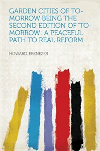 Download Garden Cities of To-Morrow Being the Second Edition of ‘To-Morrow: a Peaceful Path to Real Reform pdf, epub, ebook