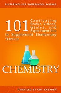 Download Chemistry: 101 Captivating Books, Videos, Games, and Experiment Kits to Supplement Elementary Science (Blueprints for Homeschool Science Book 3) pdf, epub, ebook