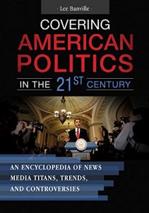 Download Covering American Politics in the 21st Century: An Encyclopedia of News Media Titans, Trends, and Controversies [2 volumes] pdf, epub, ebook