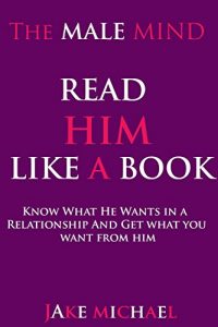 Download The Male Mind: Read Him Like A Book: How To Know What He Wants In A Relationship And Get What You Want From Him: Love, Commitment, Respect And More pdf, epub, ebook