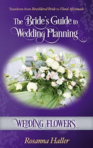 Download Wedding Flowers: Transform From Bewildered Bride to Floral Aficionado (The Bride’s Guide to Wedding Planning Book 4) pdf, epub, ebook