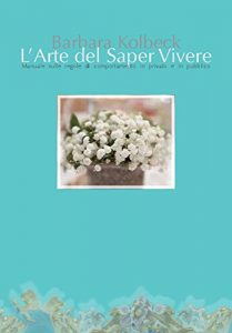 Download L’arte del saper vivere: Manuale sulle regole di comportamento in privato e in pubblico (Italian Edition) pdf, epub, ebook