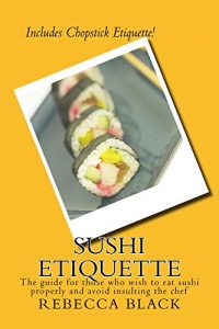 Download Sushi Etiquette: The guide for those who wish to eat sushi properly and avoid insulting the chef pdf, epub, ebook