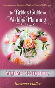 Download Wedding Centerpieces: Transform from Bewildered Bride to Talented Tablescaper (The Bride’s Guide to Wedding Planning Book 20) pdf, epub, ebook