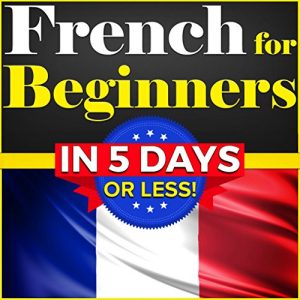 Download French for Beginners: The COMPLETE Crash Course to Speaking Basic French in 5 DAYS OR LESS! (Learn to Speak French, How to Speak French, How to Learn French, Learning French, Speaking French) pdf, epub, ebook