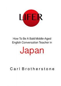 Download Lifer: How To Be A Bald Middle-Aged English Conversation Teacher In Japan pdf, epub, ebook