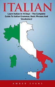 Download Italian: Learn Italian In 14 Days, The Complete Guide To Italian Grammar, Basic Phrases, And Vocabulary! (Italy, Italian Language, Italian For Beginners) pdf, epub, ebook