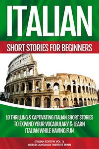 Download Italian Short Stories For Beginners: 10 Thrilling & Captivating Italian Stories To Expand Your Vocabulary & Learn Italian While Having Fun pdf, epub, ebook