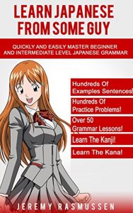 Download Learn Japanese From Some Guy: Quickly and Easily Master Beginner and Intermediate Level Japanese Grammar pdf, epub, ebook