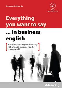 Download Everything You Want to Say in Business English : Advancing in Spanish: A Unique “Dictionary” With Phrases & Scenarios from the Business World (“Lexicons” for the Business World Book 2) pdf, epub, ebook