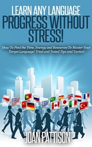 Download Learn any Language – Progress without Stress!: How To Find the Time, Energy and Resources To Master Your Target Language. Tried and Tested Tips and Tactics. pdf, epub, ebook
