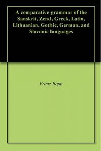Download A comparative grammar of the Sanskrit, Zend, Greek, Latin, Lithuanian, Gothic, German, and Slavonic languages pdf, epub, ebook
