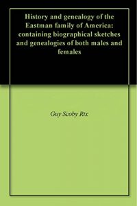 Download History and genealogy of the Eastman family of America: containing biographical sketches and genealogies of both males and females pdf, epub, ebook