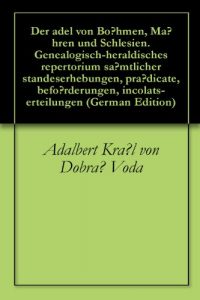 Download Der adel von Böhmen, Mähren und Schlesien. Genealogisch-heraldisches repertorium sämtlicher standeserhebungen, prädicate, beförderungen, incolats-erteilungen (German Edition) pdf, epub, ebook
