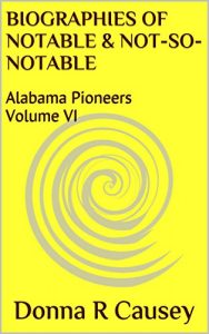 Download BIOGRAPHIES OF NOTABLE AND NOT-SO-NOTABLE: Volume VI (BIOGRAPHIES OF NOTABLE & SOME NOT-SO-NOTABLE ALABAMA PIONEERS Book 6) pdf, epub, ebook
