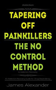 Download Addiction – Tapering off Painkillers – The No Control Method to Addiction Recovery: An Addiction Recovery Guide for  Drug Dependency pdf, epub, ebook