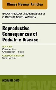 Download Reproductive Consequences of Pediatric Disease, An Issue of Endocrinology and Metabolism Clinics of North America,: 44 (The Clinics: Internal Medicine) pdf, epub, ebook