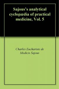 Download Sajous’s analytical cyclopædia of practical medicine, Vol. 5 pdf, epub, ebook