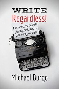 Download Write, Regardless!: A no-nonsense guide to plotting, packaging and promoting your book pdf, epub, ebook