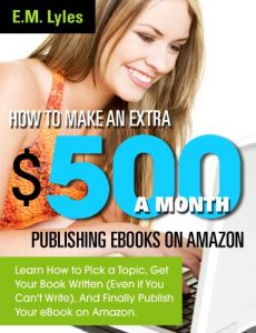 Download How to Make an Extra $500 a Month Publishing eBooks on Amazon: Learn How to Pick a Topic, Get Your Book Written (Even if You Can’t Write), And Finally Publish Your eBook on Amazon. pdf, epub, ebook