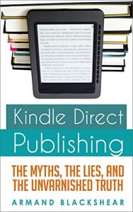 Download Kindle Direct Publishing: The Myths, The Lies, And The Unvarnished Truth pdf, epub, ebook