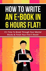 Download How To Write An E-Book In 6 Hours Flat!: It’s Time To Break Through Your Mental Blocks & Finish Your First E-Book! pdf, epub, ebook
