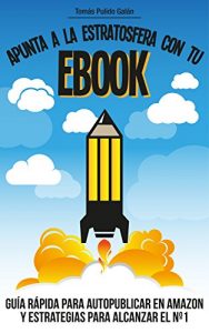 Download Apunta a la estratosfera con tu EBOOK: Guía rápida para autopublicar en Amazon y estrategias para alcanzar el nº1 (Spanish Edition) pdf, epub, ebook