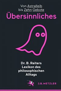 Download Dr. B. Reiters Lexikon des philosophischen Alltags: Übersinnliches: Von Astralleib bis Zehn Gebote: 2 (German Edition) pdf, epub, ebook
